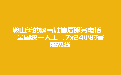 鞍山美的燃气灶售后服务电话—全国统一人工〔7×24小时客服热线