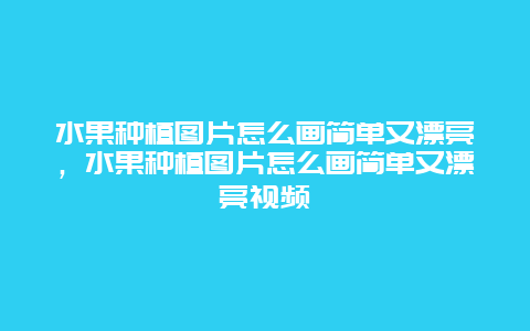 水果种植图片怎么画简单又漂亮，水果种植图片怎么画简单又漂亮视频