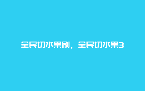 全民切水果刷，全民切水果3