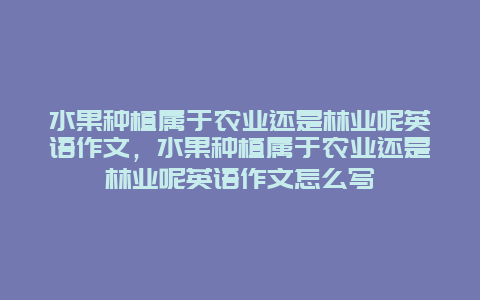 水果种植属于农业还是林业呢英语作文，水果种植属于农业还是林业呢英语作文怎么写