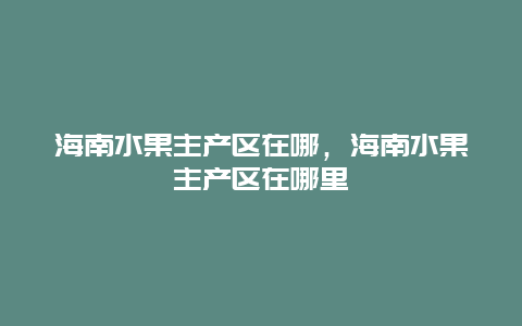 海南水果主产区在哪，海南水果主产区在哪里