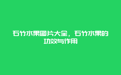 石竹水果图片大全，石竹水果的功效与作用