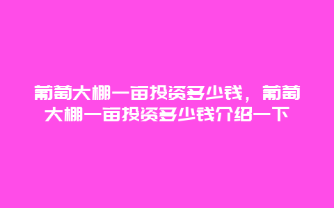 葡萄大棚一亩投资多少钱，葡萄大棚一亩投资多少钱介绍一下