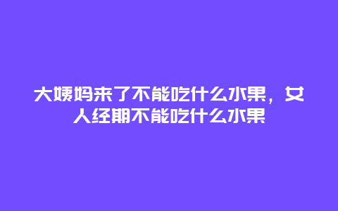 大姨妈来了不能吃什么水果，女人经期不能吃什么水果