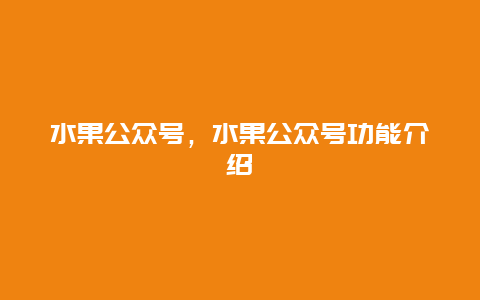 水果公众号，水果公众号功能介绍