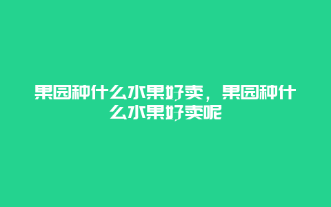 果园种什么水果好卖，果园种什么水果好卖呢