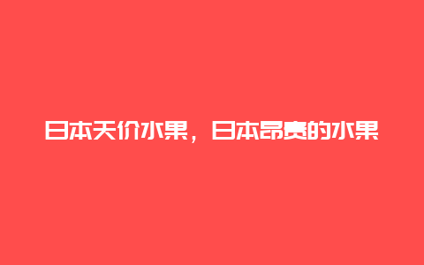 日本天价水果，日本昂贵的水果