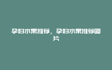 孕妇水果推荐，孕妇水果推荐图片