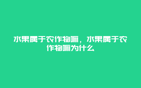 水果属于农作物嘛，水果属于农作物嘛为什么