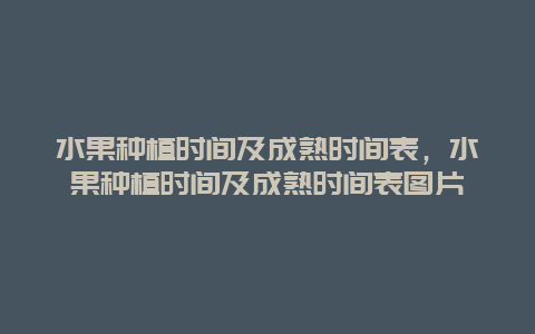 水果种植时间及成熟时间表，水果种植时间及成熟时间表图片