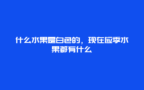 什么水果是白色的，现在应季水果都有什么