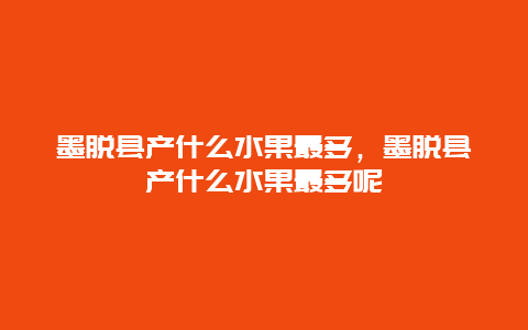 墨脱县产什么水果最多，墨脱县产什么水果最多呢