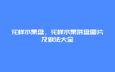 花样水果盘，花样水果拼盘图片及做法大全