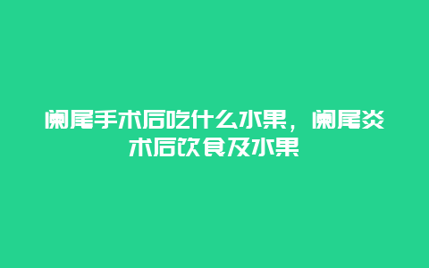 阑尾手术后吃什么水果，阑尾炎术后饮食及水果