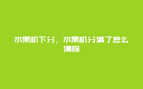 水果机下分，水果机分满了怎么清除