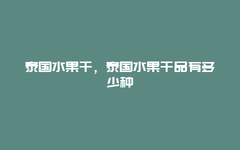 泰国水果干，泰国水果干品有多少种