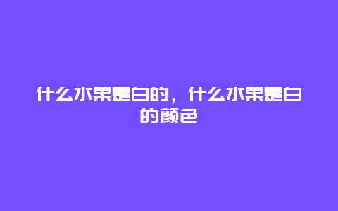 什么水果是白的，什么水果是白的颜色