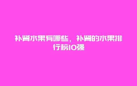 补肾水果有哪些，补肾的水果排行榜10强