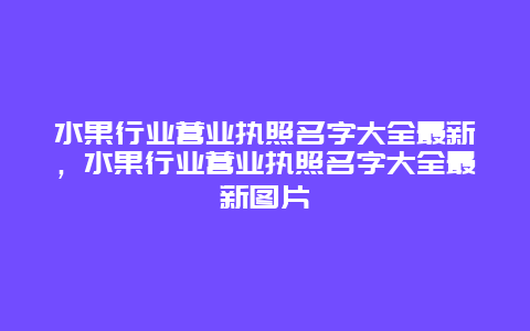 水果行业营业执照名字大全最新，水果行业营业执照名字大全最新图片