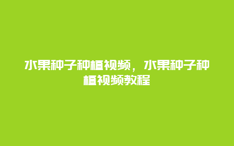 水果种子种植视频，水果种子种植视频教程