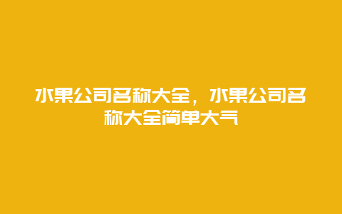 水果公司名称大全，水果公司名称大全简单大气