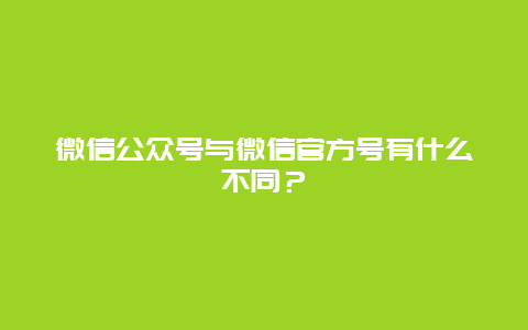 微信公众号与微信官方号有什么不同？