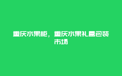 重庆水果柜，重庆水果礼盒包装市场