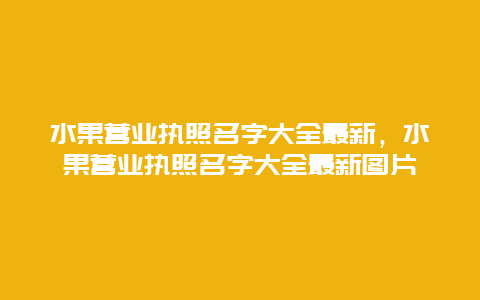 水果营业执照名字大全最新，水果营业执照名字大全最新图片