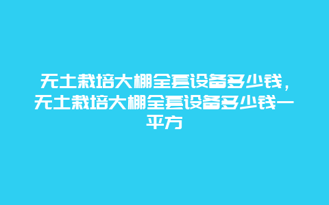 无土栽培大棚全套设备多少钱，无土栽培大棚全套设备多少钱一平方