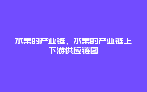 水果的产业链，水果的产业链上下游供应链图