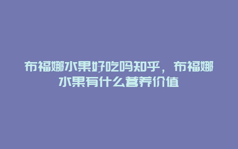 布福娜水果好吃吗知乎，布福娜水果有什么营养价值