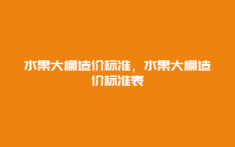 水果大棚造价标准，水果大棚造价标准表