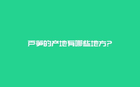 芦笋的产地有哪些地方?