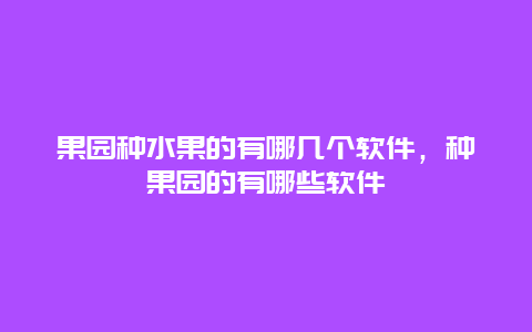 果园种水果的有哪几个软件，种果园的有哪些软件