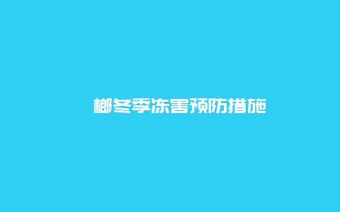 槟榔冬季冻害预防措施