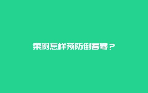 果树怎样预防倒春寒？