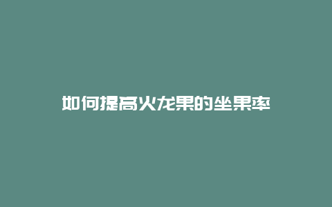 如何提高火龙果的坐果率