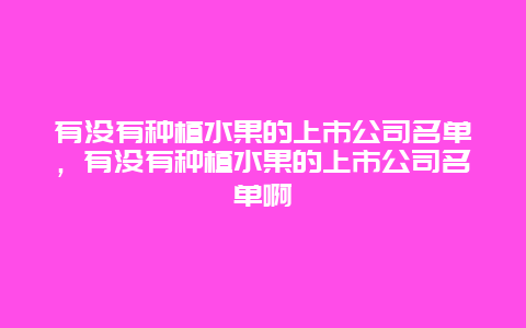 有没有种植水果的上市公司名单，有没有种植水果的上市公司名单啊