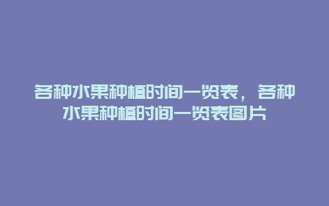 各种水果种植时间一览表，各种水果种植时间一览表图片