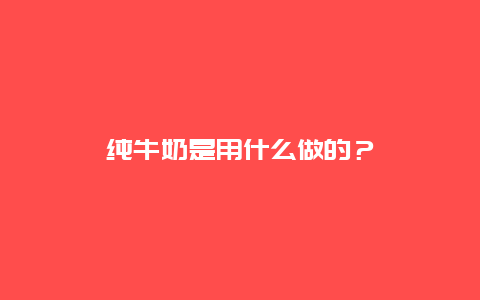 纯牛奶是用什么做的？