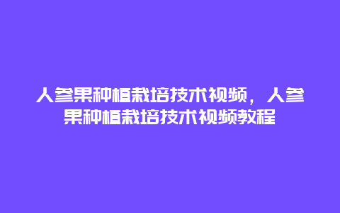 人参果种植栽培技术视频，人参果种植栽培技术视频教程