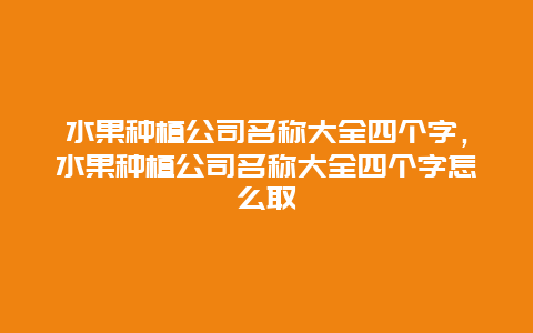 水果种植公司名称大全四个字，水果种植公司名称大全四个字怎么取