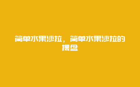 简单水果沙拉，简单水果沙拉的摆盘