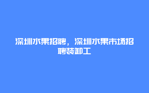 深圳水果招聘，深圳水果市场招聘装卸工