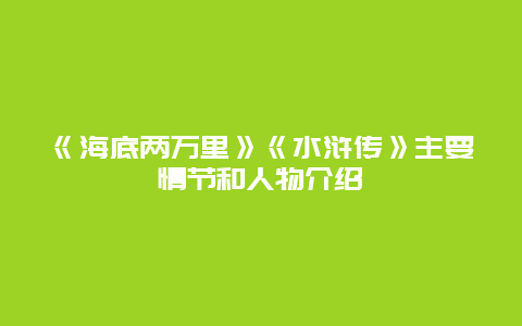 《海底两万里》《水浒传》主要情节和人物介绍