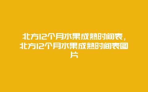 北方12个月水果成熟时间表，北方12个月水果成熟时间表图片