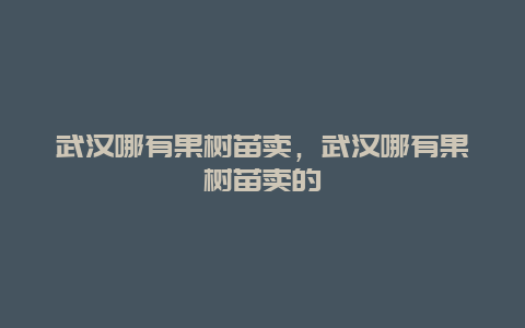 武汉哪有果树苗卖，武汉哪有果树苗卖的