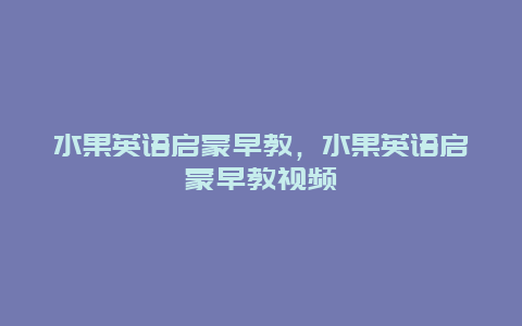 水果英语启蒙早教，水果英语启蒙早教视频