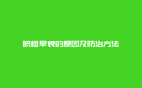 脐橙早衰的原因及防治方法