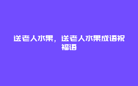 送老人水果，送老人水果成语祝福语